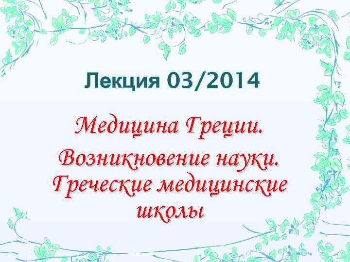 Лекция 03/2014 Медицина Греции. Возникновение науки. Греческие медицинские школы 