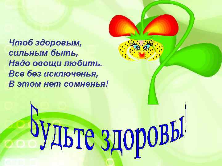 Чтоб здоровым, сильным быть, Надо овощи любить. Все без исключенья, В этом нет сомненья!