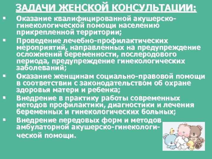 § § § ЗАДАЧИ ЖЕНСКОЙ КОНСУЛЬТАЦИИ: Оказание квалифицированной акушерскогинекологической помощи населению прикрепленной территории; Проведение