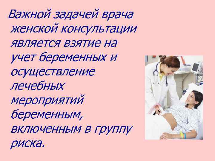 Важной задачей врача женской консультации является взятие на учет беременных и осуществление лечебных мероприятий