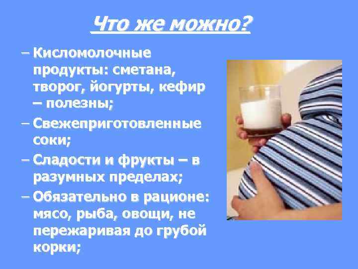 Что же можно? – Кисломолочные продукты: сметана, творог, йогурты, кефир – полезны; – Свежеприготовленные