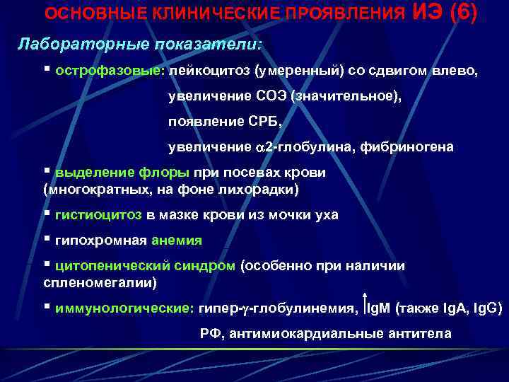 ОСНОВНЫЕ КЛИНИЧЕСКИЕ ПРОЯВЛЕНИЯ ИЭ (6) Лабораторные показатели: § острофазовые: лейкоцитоз (умеренный) со сдвигом влево,