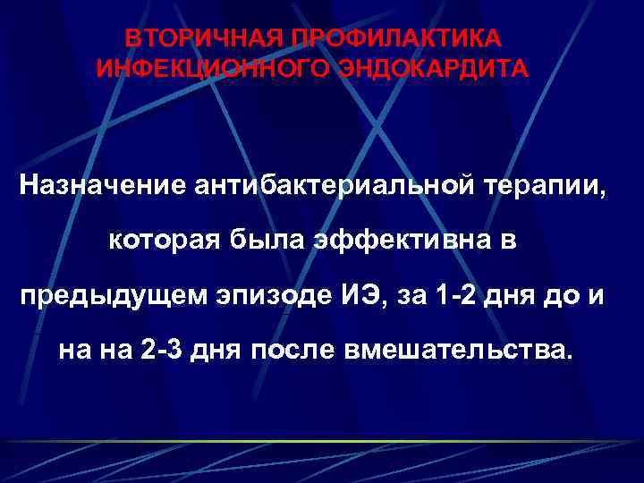 ВТОРИЧНАЯ ПРОФИЛАКТИКА ИНФЕКЦИОННОГО ЭНДОКАРДИТА Назначение антибактериальной терапии, которая была эффективна в предыдущем эпизоде ИЭ,