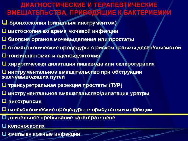 ДИАГНОСТИЧЕСКИЕ И ТЕРАПЕВТИЧЕСКИЕ ВМЕШАТЕЛЬСТВА, ПРИВОДЯЩИЕ К БАКТЕРИЕМИИ q бронхоскопия (ригидным инструментом) q цистоскопия во