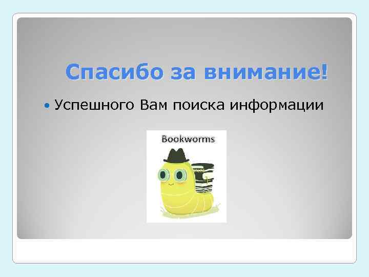 Спасибо за внимание! Успешного Вам поиска информации 