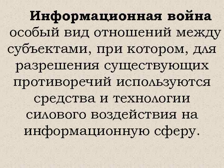 Информационная война особый вид отношений между субъектами, при котором, для разрешения существующих противоречий используются