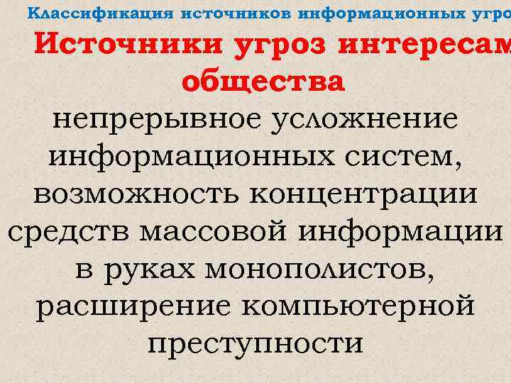 Классификация источников информационных угро Источники угроз интересам общества непрерывное усложнение информационных систем, возможность концентрации