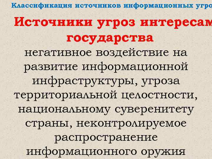 Классификация источников информационных угро Источники угроз интересам государства негативное воздействие на развитие информационной инфраструктуры,