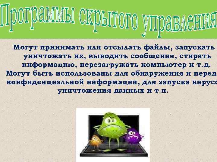 Могут принимать или отсылать файлы, запускать уничтожать их, выводить сообщения, стирать информацию, перезагружать компьютер