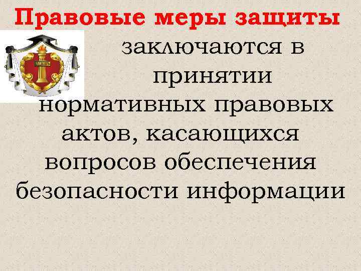 Правовые меры защиты заключаются в принятии нормативных правовых актов, касающихся вопросов обеспечения безопасности информации