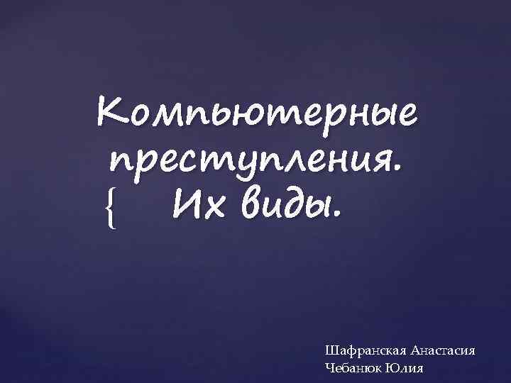 Компьютерные преступления. { Их виды. Шафранская Анастасия Чебанюк Юлия 