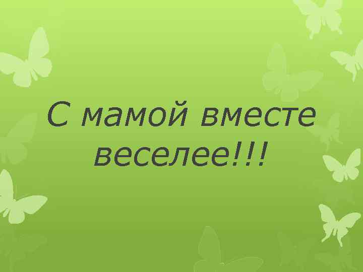 С мамой вместе веселее!!! 