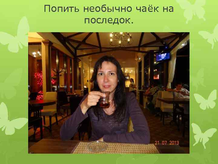 Попить необычно чаёк на последок. 