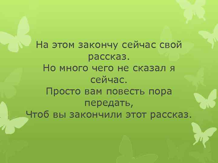 На этом закончу сейчас свой рассказ. Но много чего не сказал я сейчас. Просто