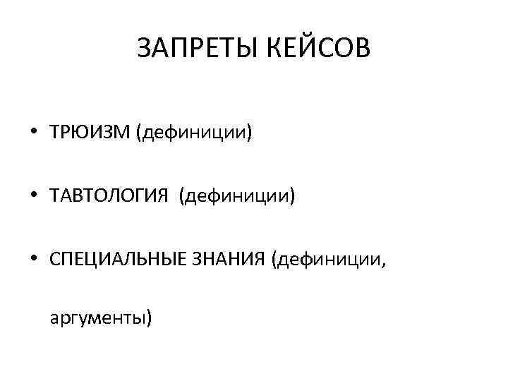 ЗАПРЕТЫ КЕЙСОВ • ТРЮИЗМ (дефиниции) • ТАВТОЛОГИЯ (дефиниции) • СПЕЦИАЛЬНЫЕ ЗНАНИЯ (дефиниции, аргументы) 