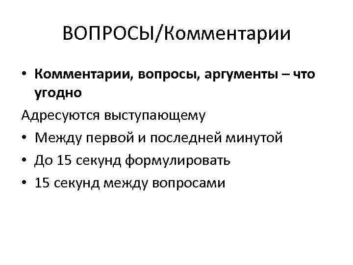 ВОПРОСЫ/Комментарии • Комментарии, вопросы, аргументы – что угодно Адресуются выступающему • Между первой и