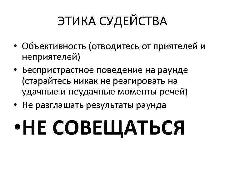 ЭТИКА СУДЕЙСТВА • Объективность (отводитесь от приятелей и неприятелей) • Беспристрастное поведение на раунде