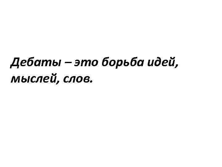 Дебаты – это борьба идей, мыслей, слов. 