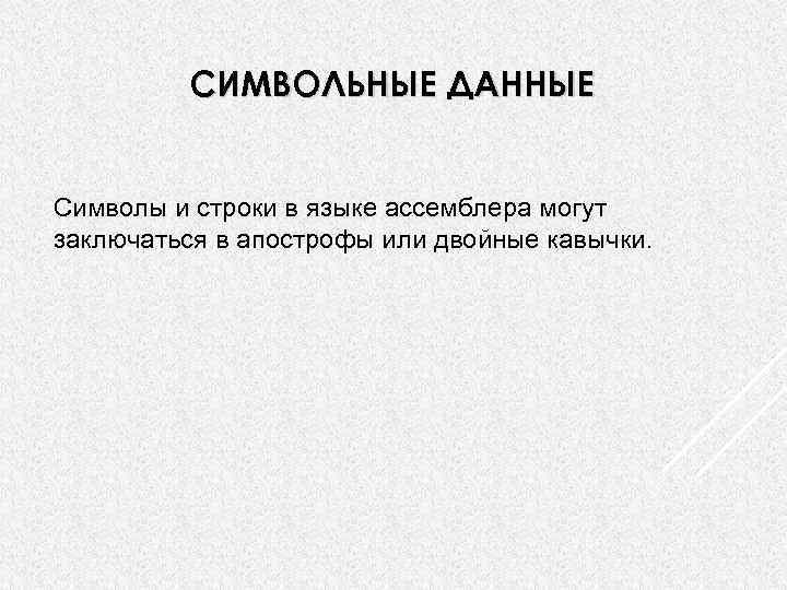 СИМВОЛЬНЫЕ ДАННЫЕ Символы и строки в языке ассемблера могут заключаться в апострофы или двойные