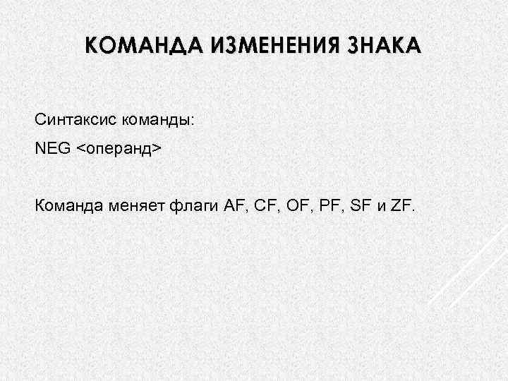 КОМАНДА ИЗМЕНЕНИЯ ЗНАКА Синтаксис команды: NEG <операнд> Команда меняет флаги AF, CF, OF, PF,