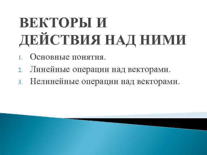 ВЕКТОРЫ И ДЕЙСТВИЯ НАД НИМИ 1. 2. 3. Основные понятия. Линейные операции над векторами.