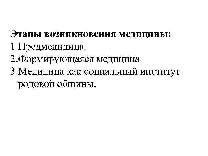 Этапы возникновения медицины: 1. Предмедицина 2. Формирующаяся медицина 3. Медицина как социальный институт родовой