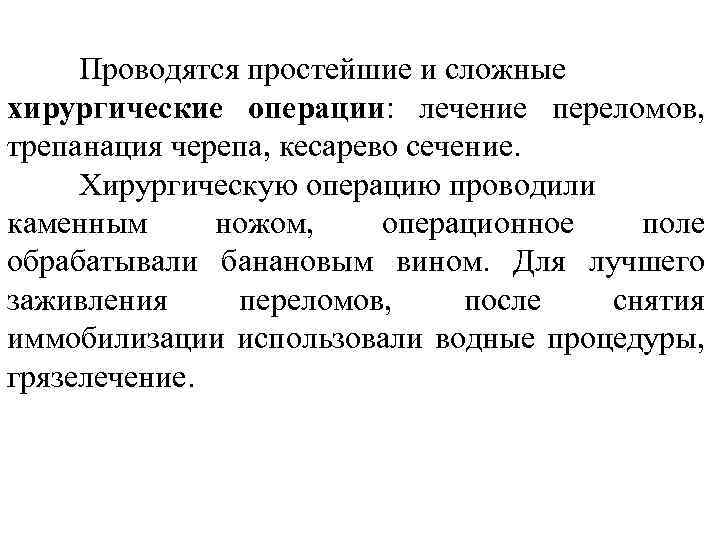 Проводятся простейшие и сложные хирургические операции: лечение переломов, трепанация черепа, кесарево сечение. Хирургическую операцию