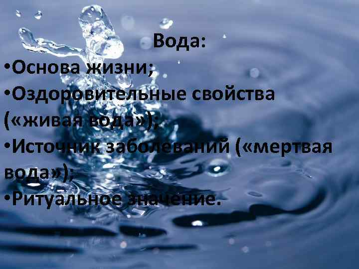 Вода: • Основа жизни; • Оздоровительные свойства ( «живая вода» ); • Источник заболеваний