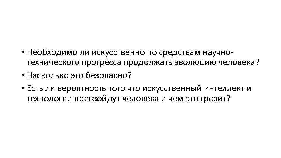  • Необходимо ли искусственно по средствам научнотехнического прогресса продолжать эволюцию человека? • Насколько