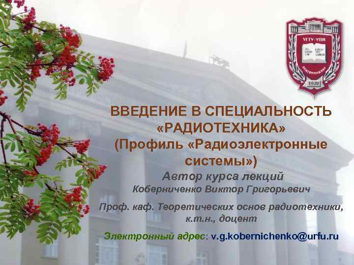 ВВЕДЕНИЕ В СПЕЦИАЛЬНОСТЬ «РАДИОТЕХНИКА» (Профиль «Радиоэлектронные системы» ) Автор курса лекций Коберниченко Виктор Григорьевич
