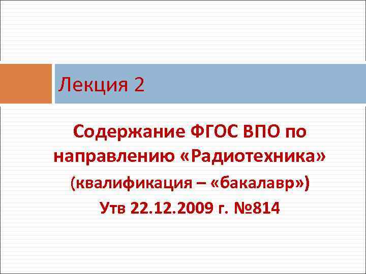 Лекция 2 Содержание ФГОС ВПО по направлению «Радиотехника» (квалификация – «бакалавр» ) Утв 22.