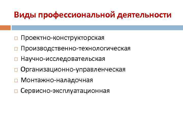 Виды профессиональной деятельности Проектно-конструкторская Производственно-технологическая Научно-исследовательская Организационно-управленческая Монтажно-наладочная Сервисно-эксплуатационная 