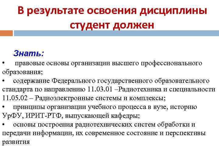 В результате освоения дисциплины студент должен Знать: • правовые основы организации высшего профессионального образования;