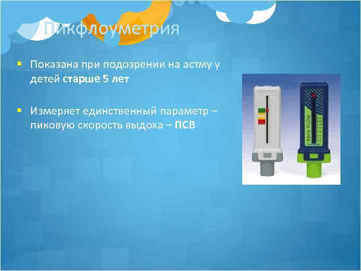 Пикфлоуметрия § Показана при подозрении на астму у детей старше 5 лет § Измеряет
