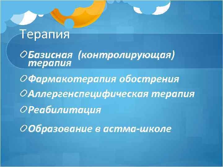 Терапия Базисная (контролирующая) терапия Фармакотерапия обострения Аллергенспецифическая терапия Реабилитация Образование в астма-школе 