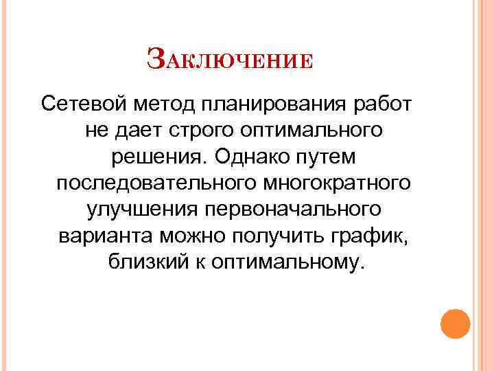 ЗАКЛЮЧЕНИЕ Сетевой метод планирования работ не дает строго оптимального решения. Однако путем последовательного многократного