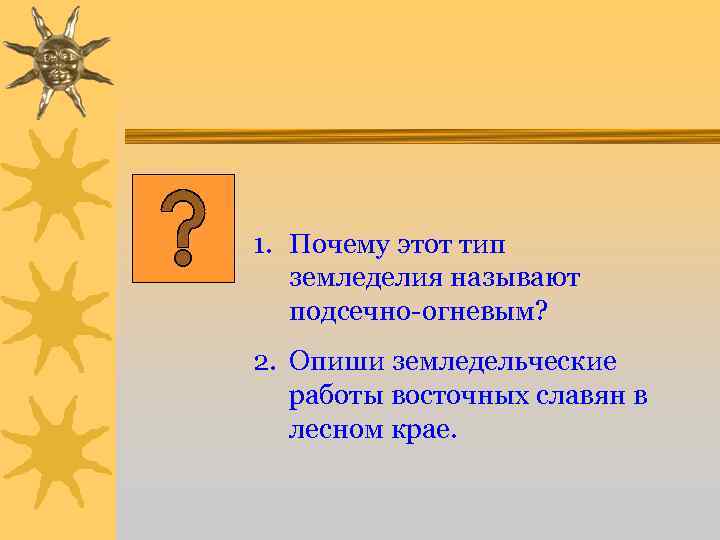 1. Почему этот тип земледелия называют подсечно-огневым? 2. Опиши земледельческие работы восточных славян в