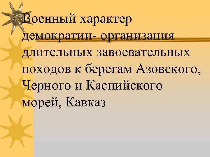 Военный характер демократии- организация длительных завоевательных походов к берегам Азовского, Черного и Каспийского морей,