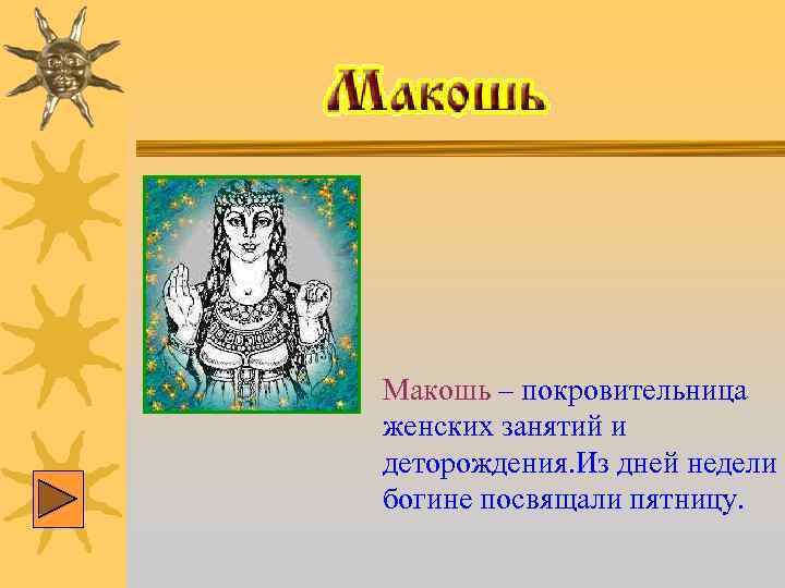 Макошь – покровительница женских занятий и деторождения. Из дней недели богине посвящали пятницу. 