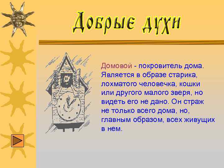 Домовой - покровитель дома. Является в образе старика, лохматого человечка, кошки или другого малого