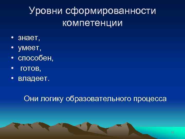 Уровни сформированности компетенции • • • знает, умеет, способен, готов, владеет. Они логику образовательного