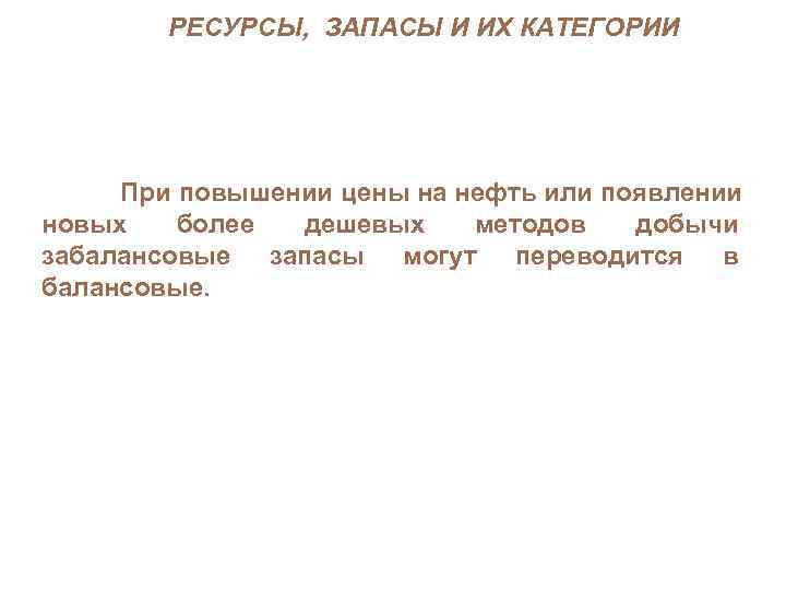 РЕСУРСЫ, ЗАПАСЫ И ИХ КАТЕГОРИИ При повышении цены на нефть или появлении новых более