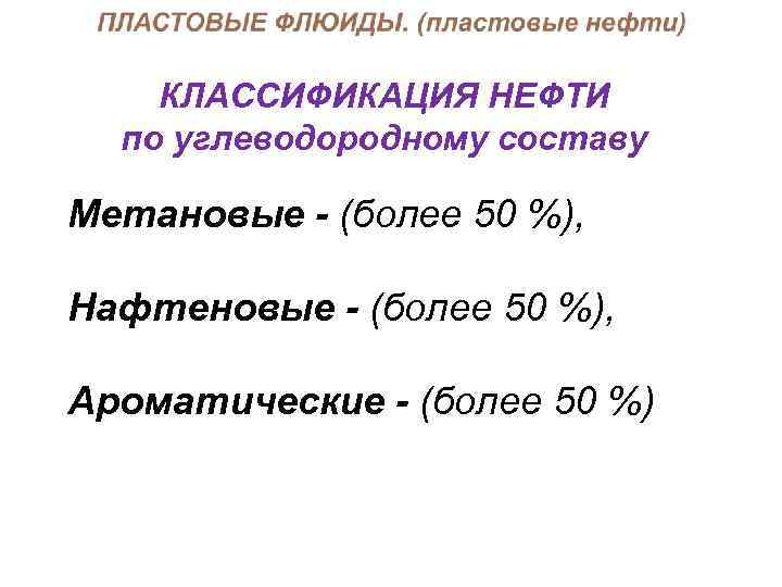 КЛАССИФИКАЦИЯ НЕФТИ по углеводородному составу Метановые - (более 50 %), Нафтеновые - (более 50