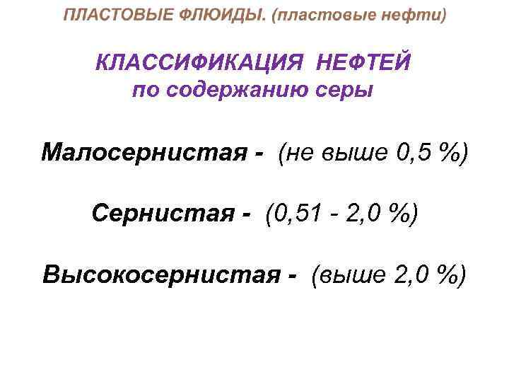 КЛАССИФИКАЦИЯ НЕФТЕЙ по содержанию серы Малосернистая - (не выше 0, 5 %) Сернистая -
