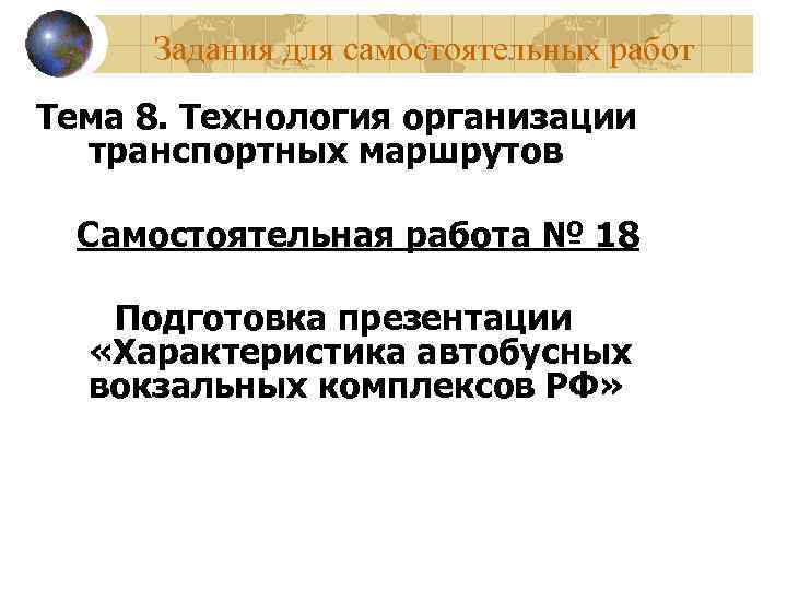 Задания для самостоятельных работ Тема 8. Технология организации транспортных маршрутов Самостоятельная работа № 18
