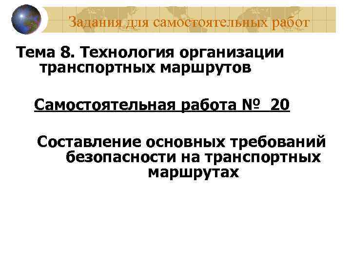 Задания для самостоятельных работ Тема 8. Технология организации транспортных маршрутов Самостоятельная работа № 20