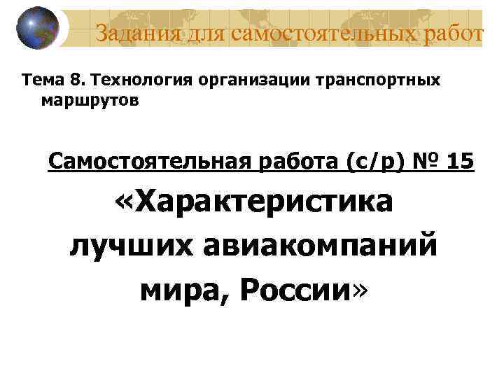 Задания для самостоятельных работ Тема 8. Технология организации транспортных маршрутов Самостоятельная работа (с/р) №