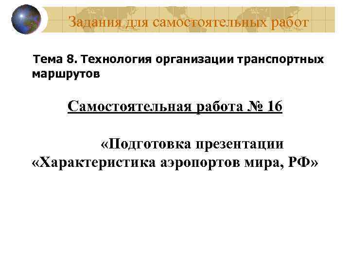 Задания для самостоятельных работ Тема 8. Технология организации транспортных маршрутов Самостоятельная работа № 16