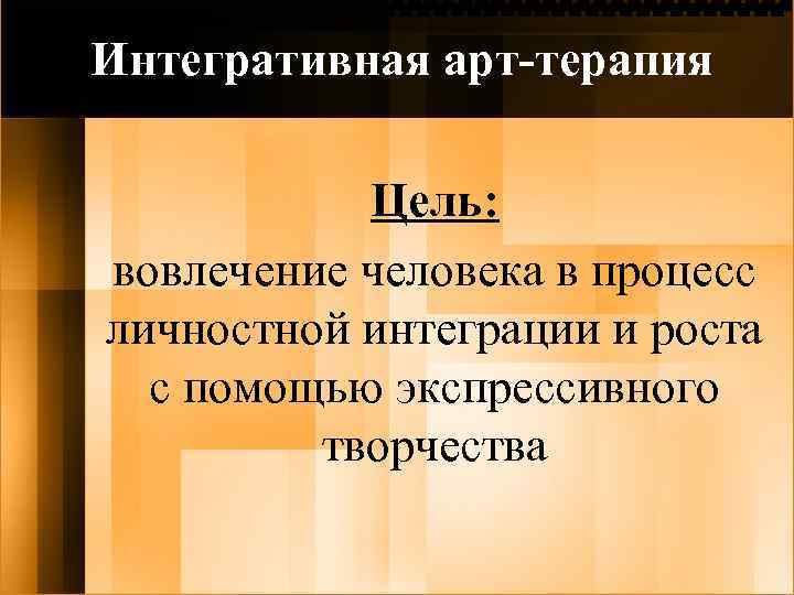 Интегративная арт-терапия Цель: вовлечение человека в процесс личностной интеграции и роста с помощью экспрессивного