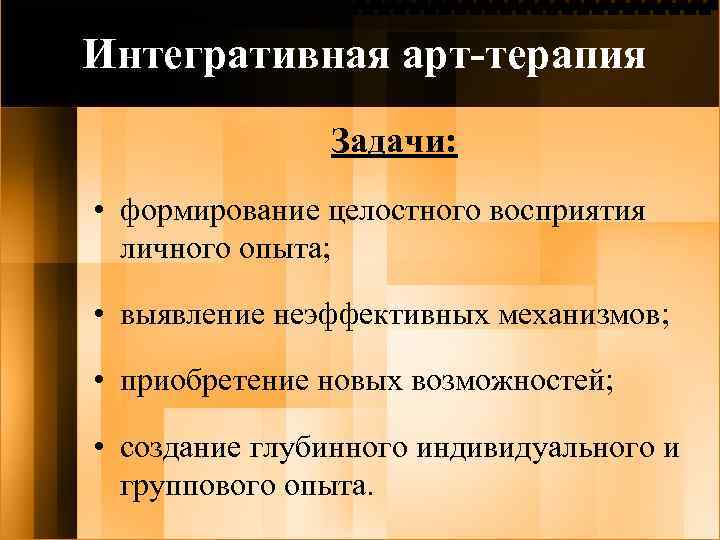 Интегративная арт-терапия Задачи: • формирование целостного восприятия личного опыта; • выявление неэффективных механизмов; •